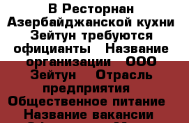 В Ресторнан Азербайджанской кухни Зейтун требуются официанты › Название организации ­ ООО Зейтун  › Отрасль предприятия ­ Общественное питание  › Название вакансии ­ Официант  › Место работы ­ ул Батарейная 3а › Подчинение ­ Администратор э › Минимальный оклад ­ 30 000 › Возраст от ­ 17 › Возраст до ­ 29 - Приморский край, Владивосток г. Работа » Вакансии   